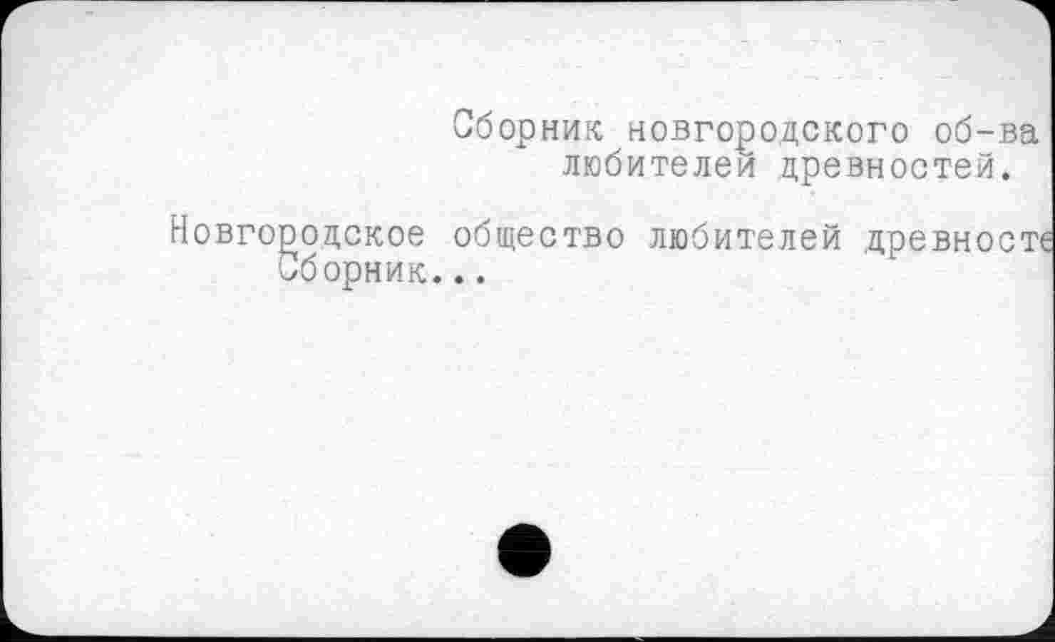 ﻿Сборник новгородского об-ва любителей древностей.
Новгородское общество любителей древносте Сборник...